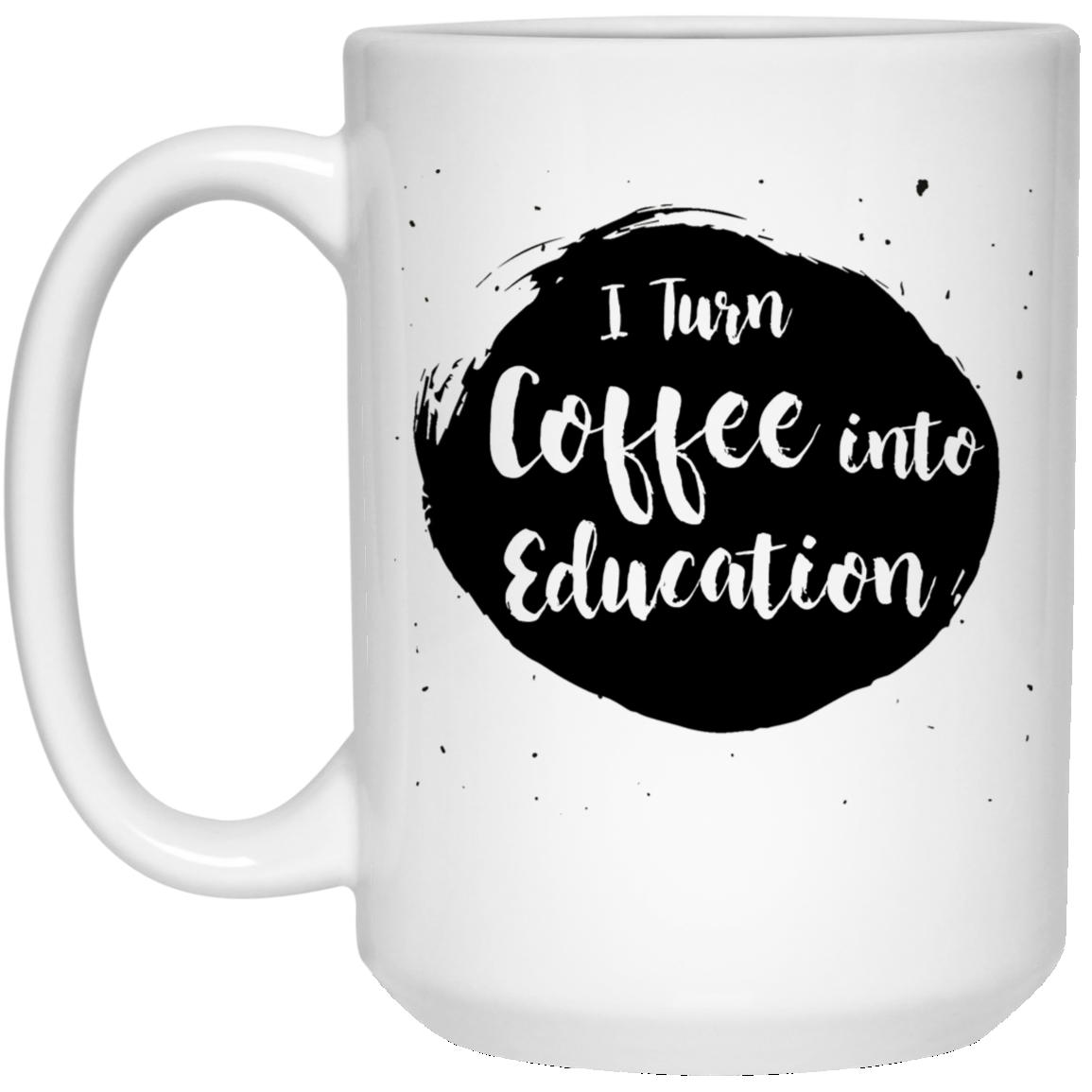 I Turn Coffee Into Education 15 oz. White Mug