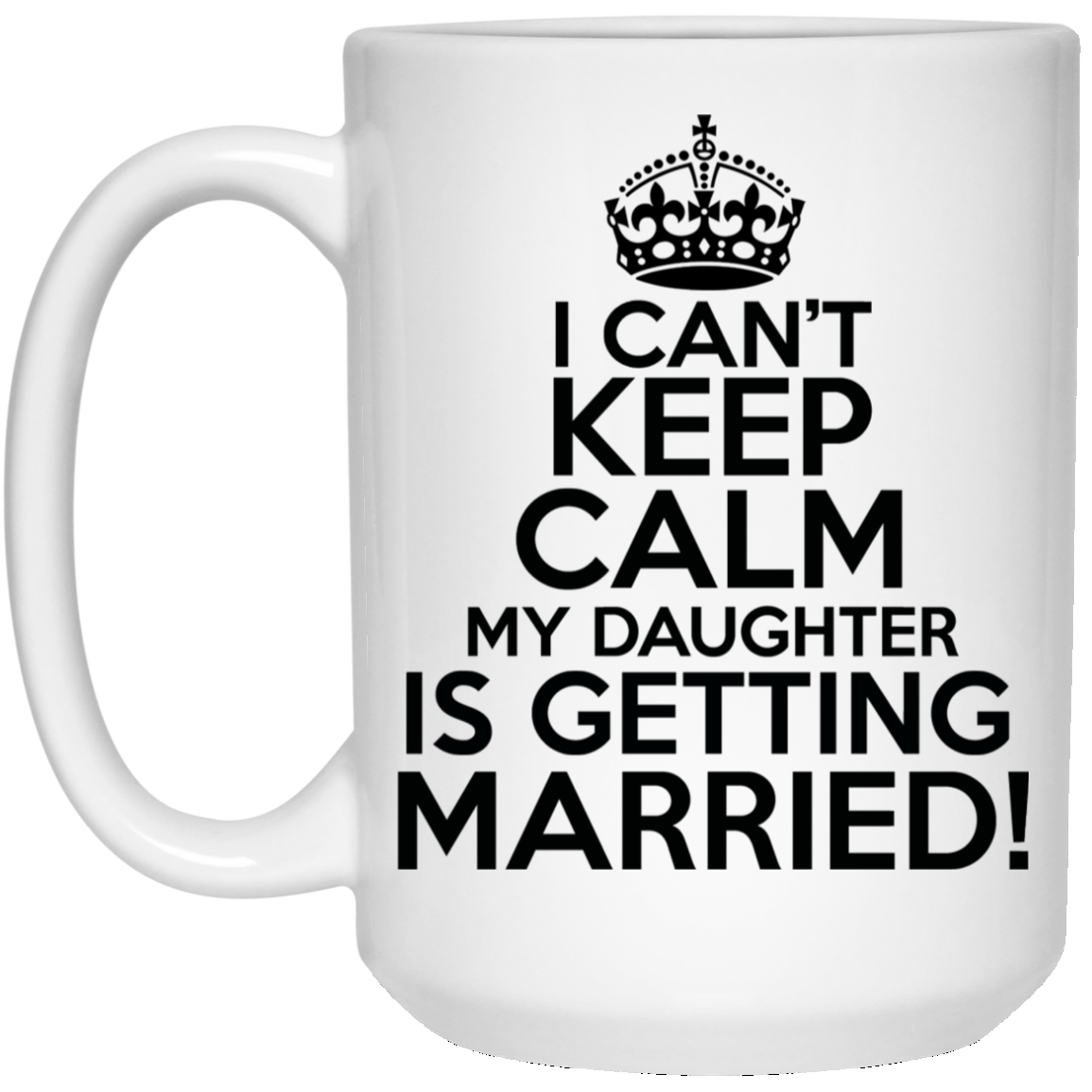 I Can't Keep Calm My Daughter is Getting Married 15 oz. White Mug