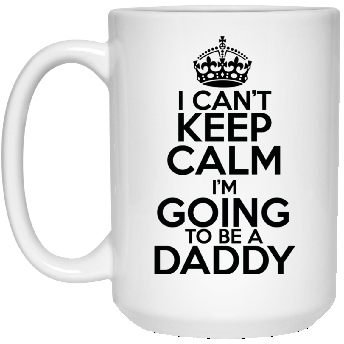 I Can't Keep Calm I'm Going To Be A Daddy 15 oz. White Mug